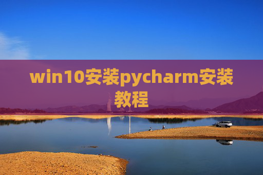 win10安装pycharm安装教程 win10安装pycharm安装教程